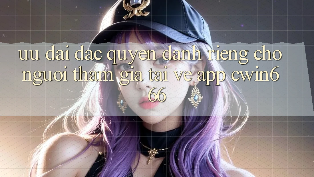 Ưu Đãi Đặc Quyền Dành Riêng Cho Người tham gia Tải về App Cwin666 Ưu Đãi Đặc Quyền Dành Riêng Cho Người tham gia Tải về App Cwin666