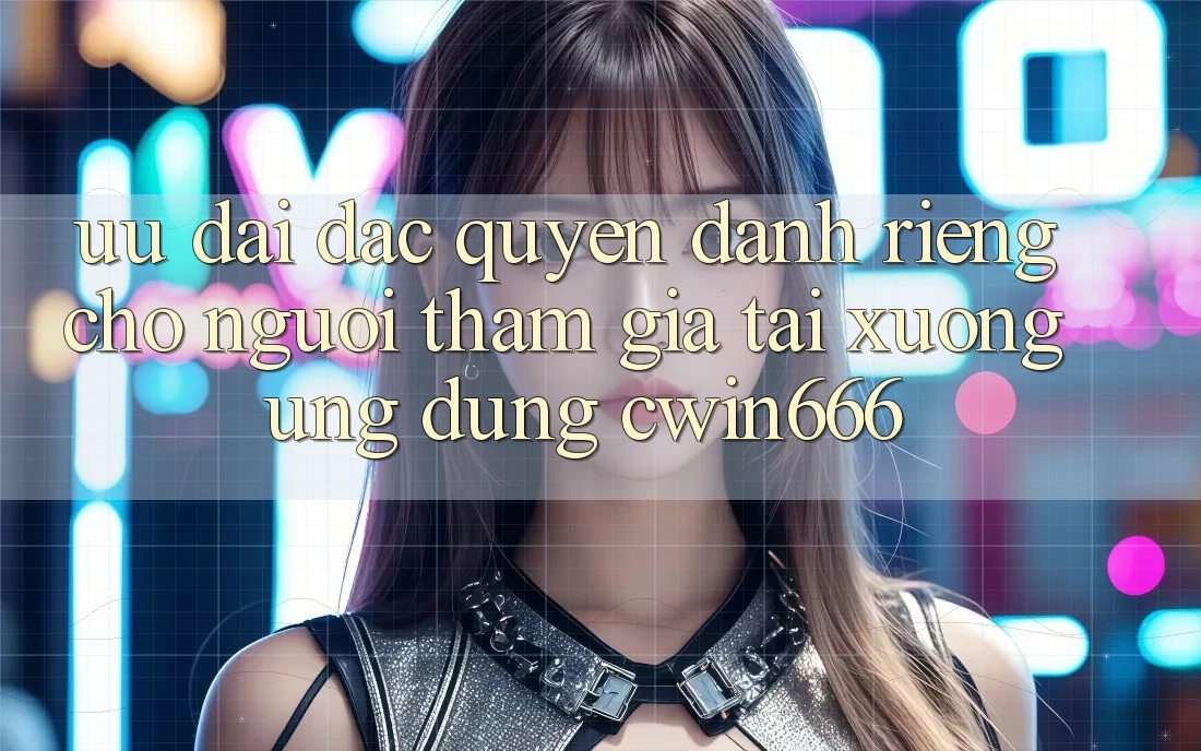 Ưu Đãi Đặc Quyền Dành Riêng Cho Người tham gia Tải xuống Ứng dụng Cwin666 Ưu Đãi Đặc Quyền Dành Riêng Cho Người tham gia Tải xuống Ứng dụng Cwin666