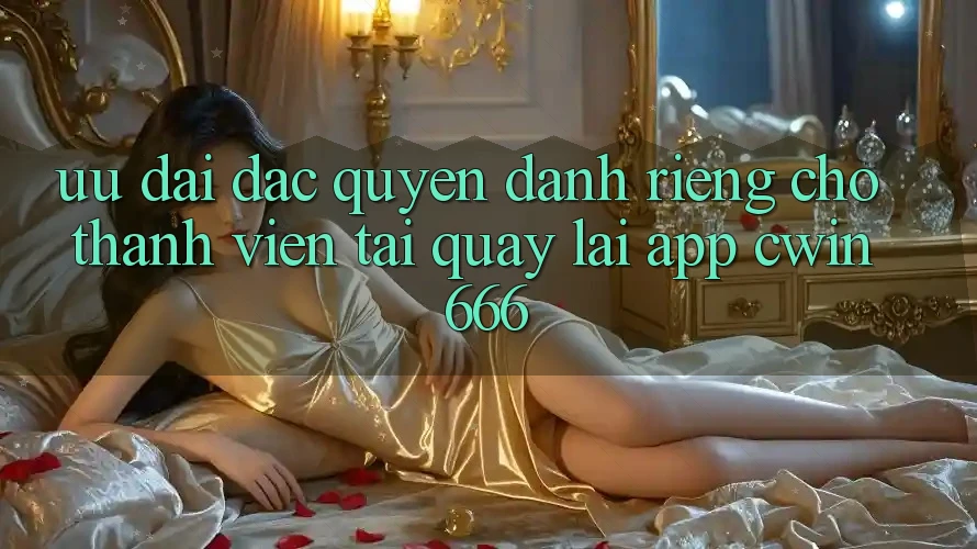 Ưu Đãi Đặc Quyền Dành Riêng Cho Thành Viên Tải quay lại App Cwin666 Ưu Đãi Đặc Quyền Dành Riêng Cho Thành Viên Tải quay lại App Cwin666
