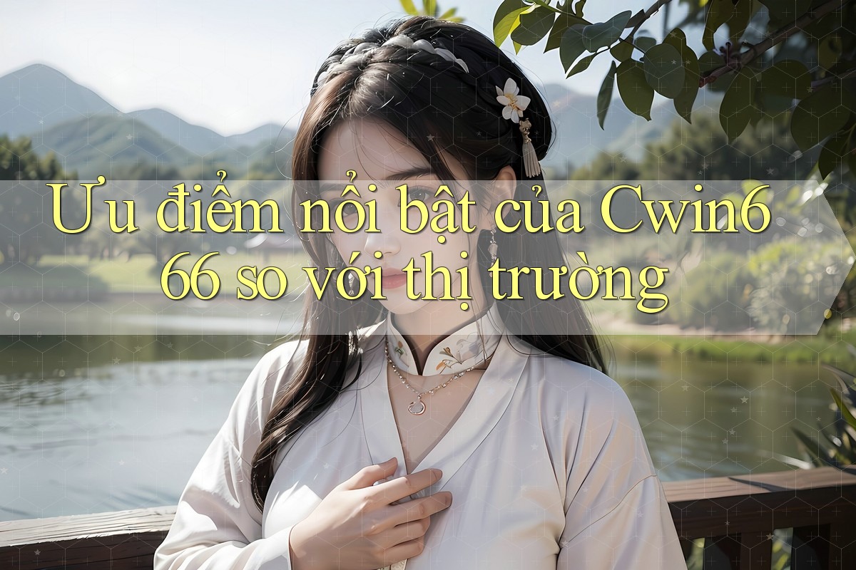 Ưu điểm nổi bật của Cwin666 so với thị trường
