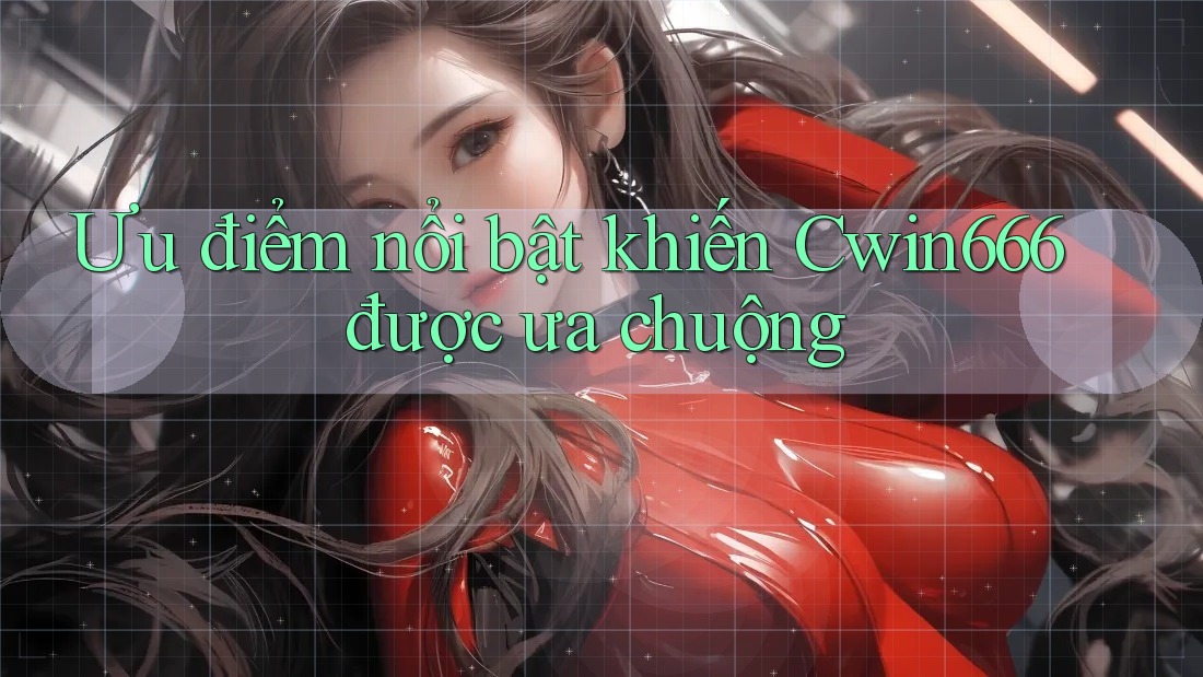 Ưu điểm nổi bật khiến Cwin666 được ưa chuộng