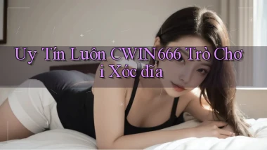 uy tín luôn cwin666 trò chơi xóc đĩa