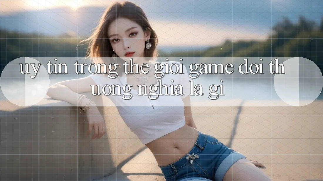 “Uy tín” trong thế giới game đổi thưởng nghĩa là gì? “Uy tín” trong thế giới game đổi thưởng nghĩa là gì?