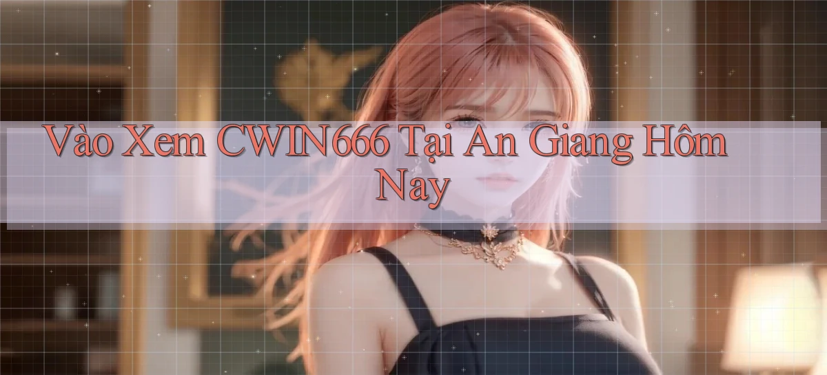 vào xem cwin666 tại An Giang hôm nay