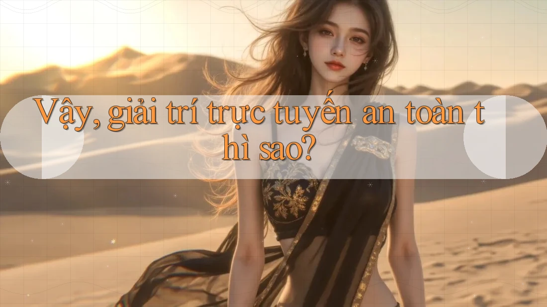 Vậy, giải trí trực tuyến an toàn thì sao?