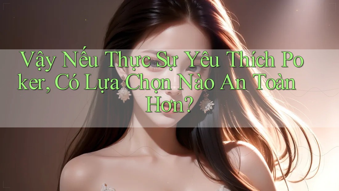 Vậy Nếu Thực Sự Yêu Thích Poker, Có Lựa Chọn Nào An Toàn Hơn? Vậy Nếu Thực Sự Yêu Thích Poker, Có Lựa Chọn Nào An Toàn Hơn?