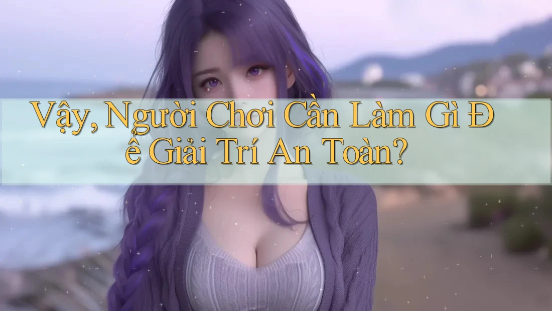 Vậy, Người Chơi Cần Làm Gì Để Giải Trí An Toàn? Vậy, Người Chơi Cần Làm Gì Để Giải Trí An Toàn?