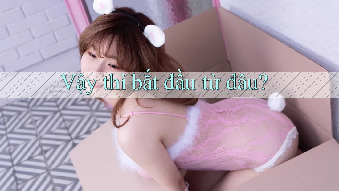Vậy thì, bắt đầu từ đâu?