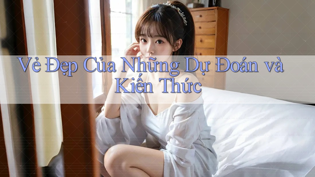 Vẻ Đẹp Của Những Dự Đoán và Kiến Thức Vẻ Đẹp Của Những Dự Đoán và Kiến Thức