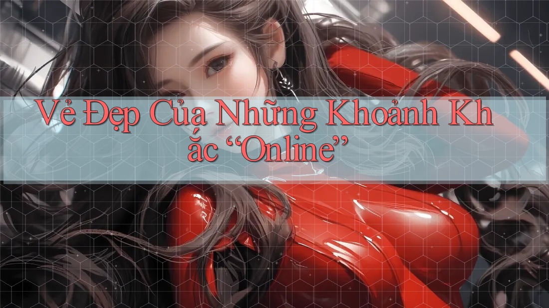 Vẻ Đẹp Của Những Khoảnh Khắc “Online”