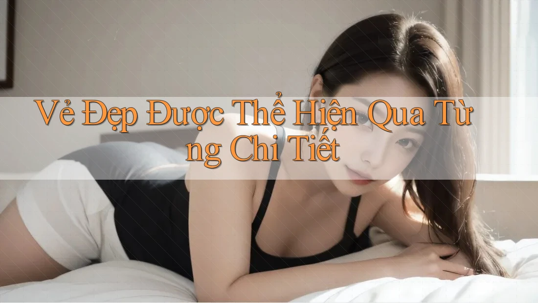 Vẻ Đẹp Được Thể Hiện Qua Từng Chi Tiết