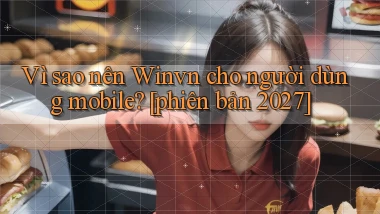 Vì sao nên Winvn cho người dùng mobile [phiên bản 2027]