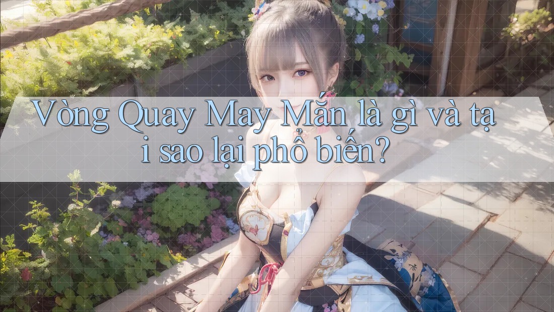 Vòng Quay May Mắn Là Gì Và Tại Sao Lại Phổ Biến? Vòng Quay May Mắn Là Gì Và Tại Sao Lại Phổ Biến?