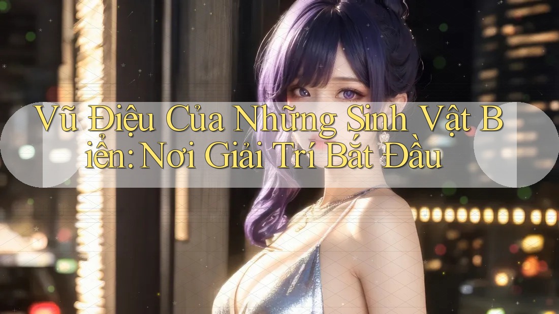 Vũ Điệu Của Những Sinh Vật Biển: Nơi Giải Trí Bắt Đầu