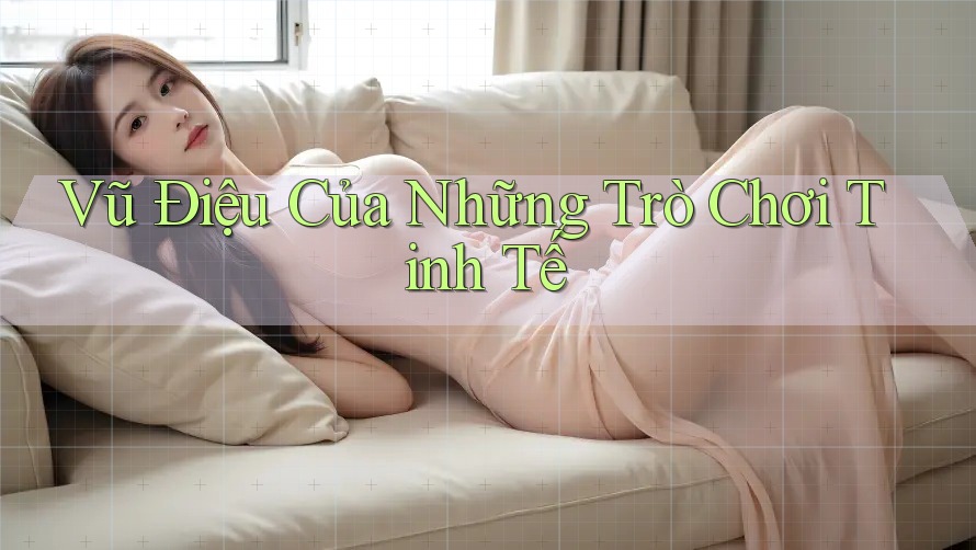 Vũ Điệu Của Những Trò Chơi Tinh Tế