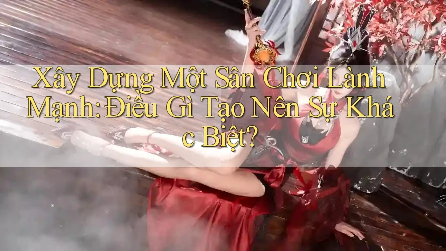 Xây Dựng Một Sân Chơi Lành Mạnh: Điều Gì Tạo Nên Sự Khác Biệt?