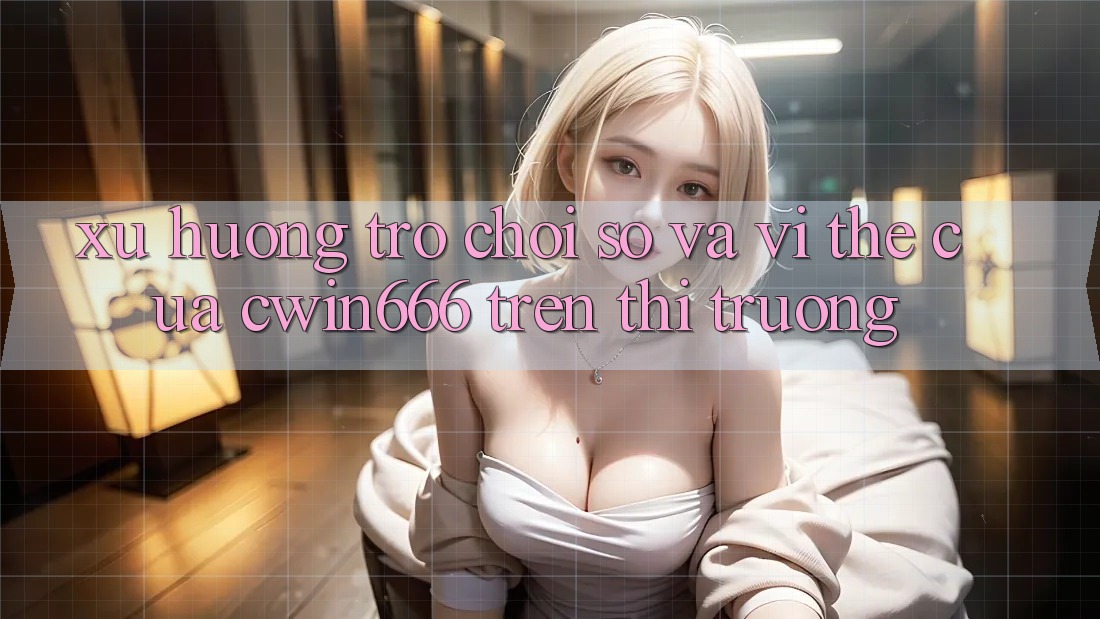 Xu Hướng “Trò chơi Số” Và Vị Thế Của Cwin666 Trên Thị Trường